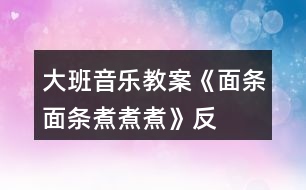 大班音樂教案《面條、面條、煮煮煮》反思