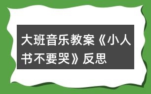 大班音樂(lè)教案《小人書不要哭》反思