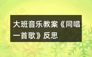 大班音樂(lè)教案《同唱一首歌》反思