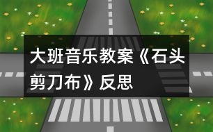 大班音樂(lè)教案《石頭、剪刀、布》反思