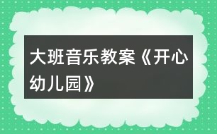 大班音樂(lè)教案《開(kāi)心幼兒園》