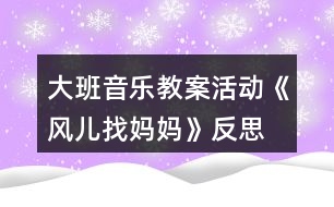 大班音樂教案活動(dòng)《風(fēng)兒找媽媽》反思