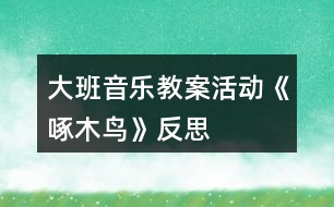 大班音樂(lè)教案活動(dòng)《啄木鳥(niǎo)》反思