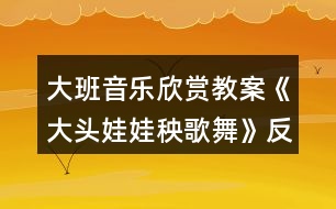 大班音樂(lè)欣賞教案《大頭娃娃秧歌舞》反思