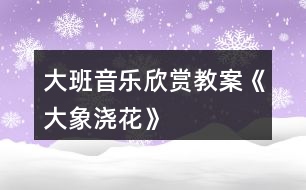 大班音樂(lè)欣賞教案《大象澆花》
