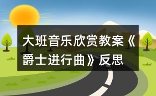 大班音樂(lè)欣賞教案《爵士進(jìn)行曲》反思