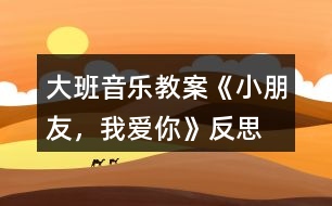 大班音樂教案《小朋友，我愛你》反思