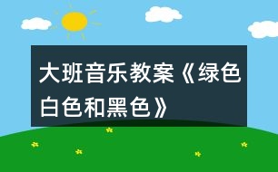大班音樂教案《綠色、白色和黑色》