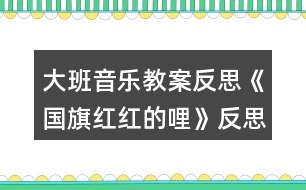 大班音樂(lè)教案反思《國(guó)旗紅紅的哩》反思