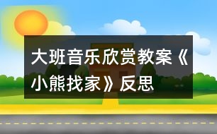 大班音樂(lè)欣賞教案《小熊找家》反思