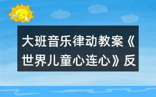 大班音樂(lè)律動(dòng)教案《世界兒童心連心》反思