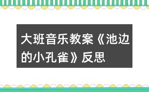 大班音樂(lè)教案《池邊的小孔雀》反思