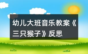 幼兒大班音樂(lè)教案《三只猴子》反思