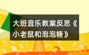 大班音樂(lè)教案反思《小老鼠和泡泡糖》