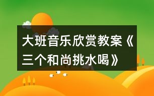 大班音樂欣賞教案《三個(gè)和尚挑水喝》