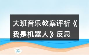大班音樂教案評(píng)析《我是機(jī)器人》反思