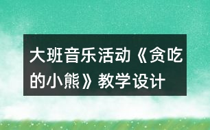 大班音樂活動《貪吃的小熊》教學(xué)設(shè)計(jì)