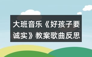 大班音樂《好孩子要誠實(shí)》教案歌曲反思