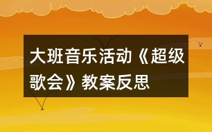 大班音樂活動(dòng)《超級(jí)歌會(huì)》教案反思