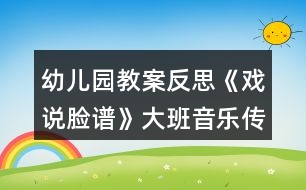 幼兒園教案反思《戲說臉譜》大班音樂傳統(tǒng)文化之國(guó)粹京劇