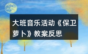大班音樂活動《保衛(wèi)蘿卜》教案反思
