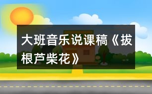 大班音樂說(shuō)課稿《拔根蘆柴花》