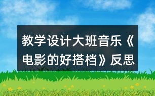 教學設計大班音樂《電影的好搭檔》反思