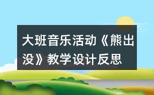 大班音樂活動(dòng)《熊出沒》教學(xué)設(shè)計(jì)反思