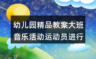 幼兒園精品教案大班音樂(lè)活動(dòng)運(yùn)動(dòng)員進(jìn)行曲反思
