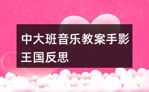 中大班音樂(lè)教案手影王國(guó)反思