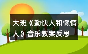 大班《勤快人和懶惰人》音樂教案反思、歌詞