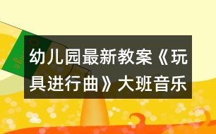 幼兒園最新教案《玩具進行曲》大班音樂反思
