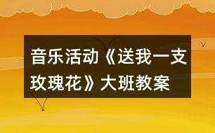 音樂(lè)活動(dòng)《送我一支玫瑰花》大班教案