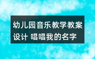 幼兒園音樂教學教案設計 唱唱我的名字反思