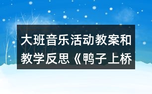 大班音樂活動教案和教學(xué)反思《鴨子上橋》