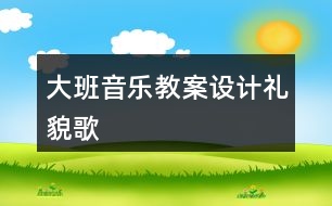 大班音樂教案設(shè)計(jì)禮貌歌