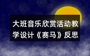 大班音樂欣賞活動教學(xué)設(shè)計(jì)《賽馬》反思