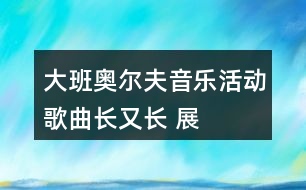 大班奧爾夫音樂活動——歌曲長又長 展示課教案設計及說課稿