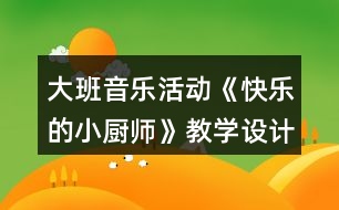 大班音樂活動(dòng)《快樂的小廚師》教學(xué)設(shè)計(jì)及說課稿