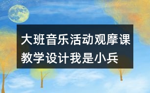 大班音樂(lè)活動(dòng)觀摩課教學(xué)設(shè)計(jì)我是小兵