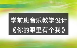 學(xué)前班音樂教學(xué)設(shè)計《你的眼里有個我》教案