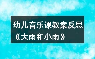 幼兒音樂(lè)課教案反思《大雨和小雨》
