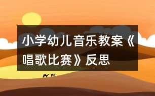 小學(xué)幼兒音樂(lè)教案《唱歌比賽》反思