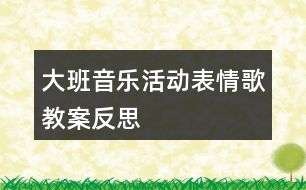大班音樂活動(dòng)表情歌教案反思