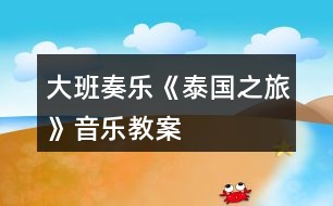 大班奏樂(lè)《泰國(guó)之旅》音樂(lè)教案