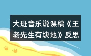 大班音樂說(shuō)課稿《王老先生有塊地》反思