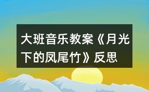 大班音樂(lè)教案《月光下的鳳尾竹》反思