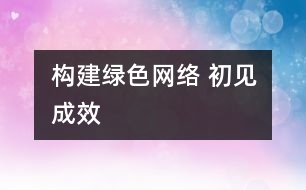 構(gòu)建綠色網(wǎng)絡(luò) 初見成效
