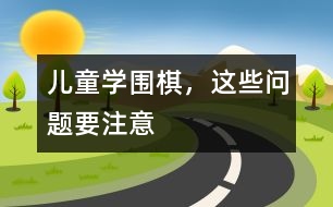 兒童學(xué)圍棋，這些問題要注意