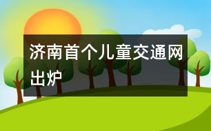 濟南首個兒童交通網出爐